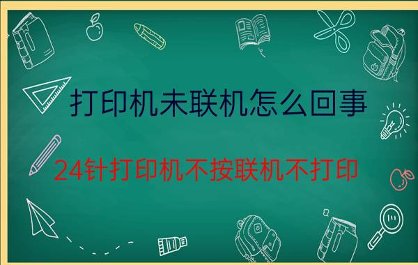 打印机未联机怎么回事 24针打印机不按联机不打印？